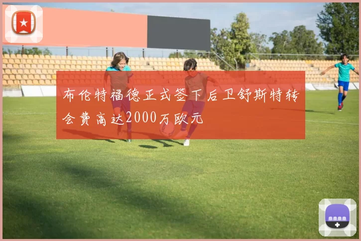 布伦特福德正式签下后卫舒斯特转会费高达2000万欧元