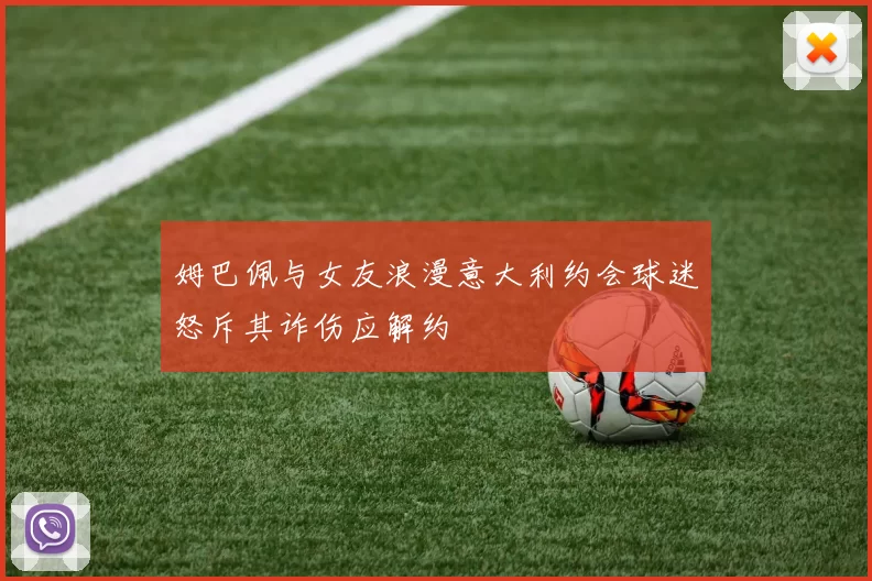 姆巴佩与女友浪漫意大利约会球迷怒斥其诈伤应解约