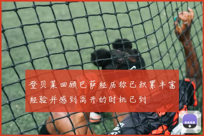登贝莱回顾巴萨经历称已积累丰富经验并感到离开的时机已到