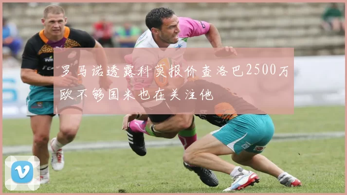 罗马诺透露科莫报价查洛巴2500万欧不够国米也在关注他