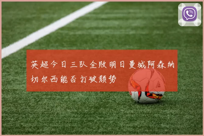 英超今日三队全败明日曼城阿森纳切尔西能否打破颓势