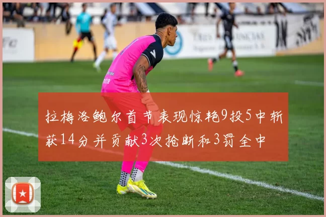 拉梅洛鲍尔首节表现惊艳9投5中斩获14分并贡献3次抢断和3罚全中
