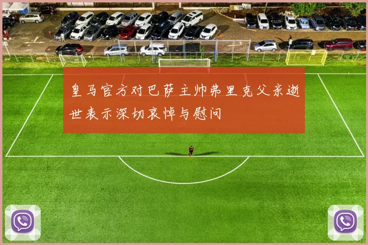 皇马官方对巴萨主帅弗里克父亲逝世表示深切哀悼与慰问