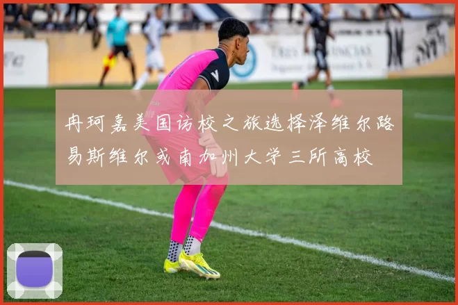 冉珂嘉美国访校之旅选择泽维尔路易斯维尔或南加州大学三所高校