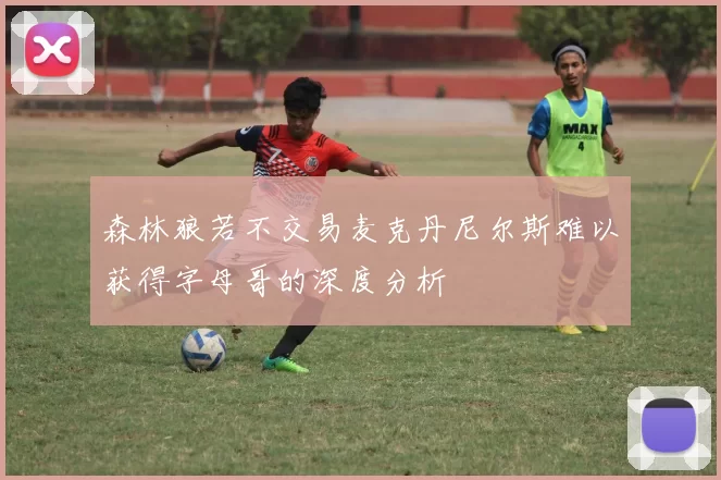 森林狼若不交易麦克丹尼尔斯难以获得字母哥的深度分析